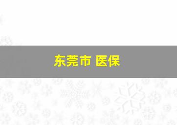 东莞市 医保